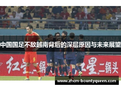 中国国足不敌越南背后的深层原因与未来展望