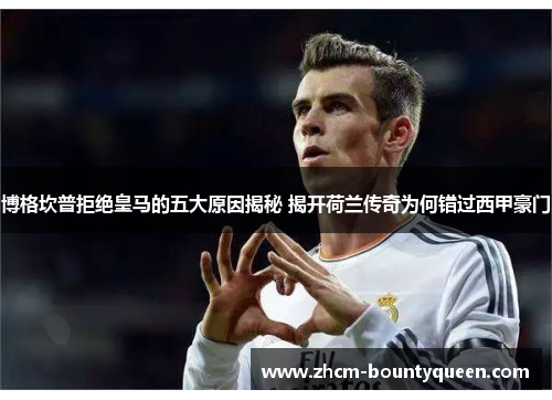 博格坎普拒绝皇马的五大原因揭秘 揭开荷兰传奇为何错过西甲豪门