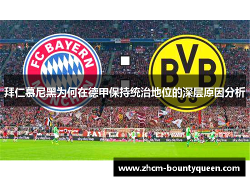 拜仁慕尼黑为何在德甲保持统治地位的深层原因分析 拜仁慕尼黑为何在德甲保持统治地位的深层原因分析