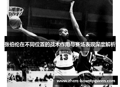 张伯伦在不同位置的战术作用与赛场表现深度解析 张伯伦在不同位置的战术作用与赛场表现深度解析