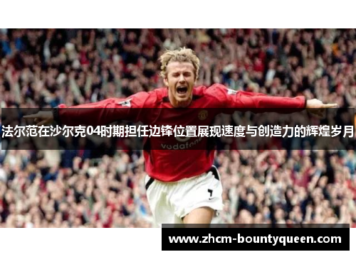 法尔范在沙尔克04时期担任边锋位置展现速度与创造力的辉煌岁月