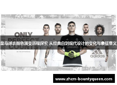 皇马球衣颜色演变历程探索 从经典白到现代设计的变化与象征意义 皇马球衣颜色演变历程探索 从经典白到现代设计的变化与象征意义