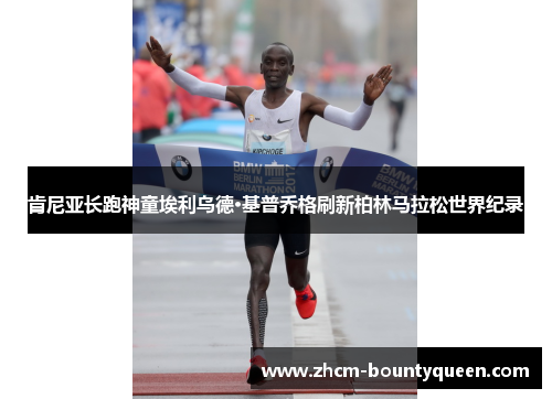 肯尼亚长跑神童埃利乌德·基普乔格刷新柏林马拉松世界纪录 肯尼亚长跑神童埃利乌德·基普乔格刷新柏林马拉松世界纪录