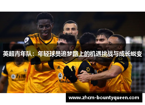 英超青年队：年轻球员追梦路上的机遇挑战与成长蜕变