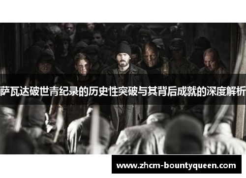 萨瓦达破世青纪录的历史性突破与其背后成就的深度解析