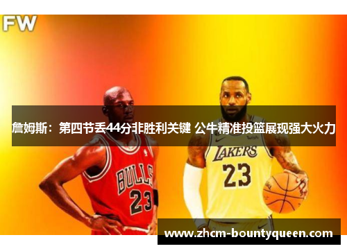 詹姆斯：第四节丢44分非胜利关键 公牛精准投篮展现强大火力