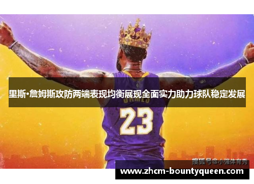 里斯·詹姆斯攻防两端表现均衡展现全面实力助力球队稳定发展