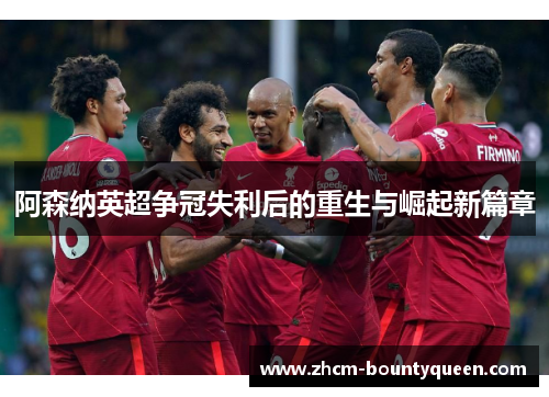 阿森纳英超争冠失利后的重生与崛起新篇章