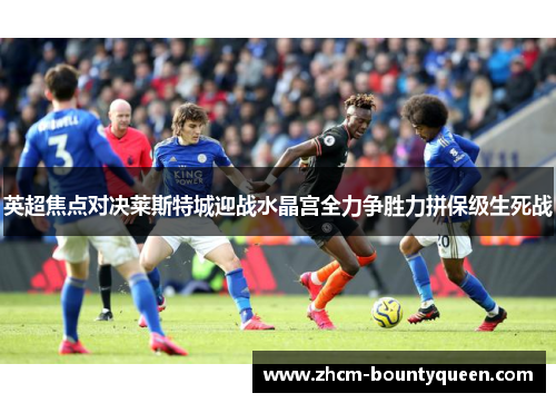 英超焦点对决莱斯特城迎战水晶宫全力争胜力拼保级生死战