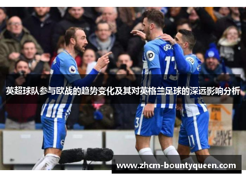 英超球队参与欧战的趋势变化及其对英格兰足球的深远影响分析