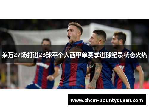 莱万27场打进23球平个人西甲单赛季进球纪录状态火热 莱万27场打进23球平个人西甲单赛季进球纪录状态火热