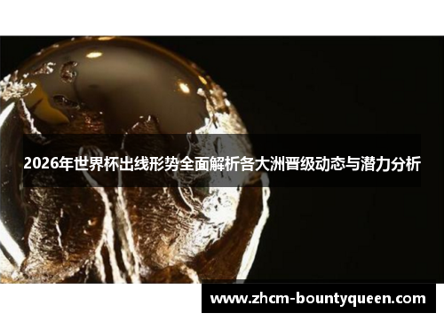 2026年世界杯出线形势全面解析各大洲晋级动态与潜力分析 2026年世界杯出线形势全面解析各大洲晋级动态与潜力分析