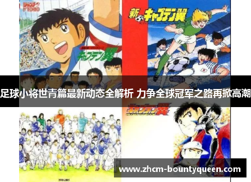 足球小将世青篇最新动态全解析 力争全球冠军之路再掀高潮
