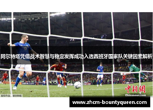 阿尔特塔凭借战术智慧与稳定发挥成功入选西班牙国家队关键因素解析 阿尔特塔凭借战术智慧与稳定发挥成功入选西班牙国家队关键因素解析