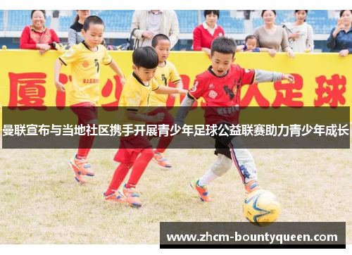 曼联宣布与当地社区携手开展青少年足球公益联赛助力青少年成长 曼联宣布与当地社区携手开展青少年足球公益联赛助力青少年成长