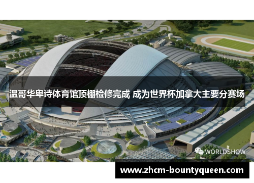 温哥华卑诗体育馆顶棚检修完成 成为世界杯加拿大主要分赛场