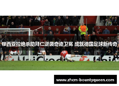 穆西亚拉绝杀助拜仁逆袭奇迹卫冕 成就德国足球新传奇