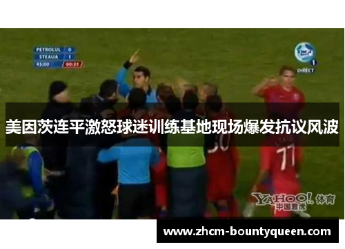 美因茨连平激怒球迷训练基地现场爆发抗议风波