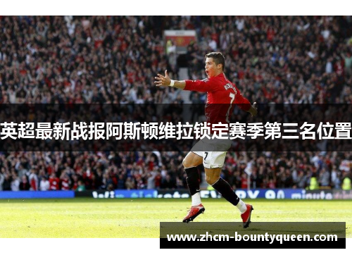 英超最新战报阿斯顿维拉锁定赛季第三名位置 英超最新战报阿斯顿维拉锁定赛季第三名位置