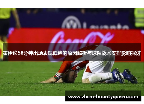 霍伊伦58分钟出场表现低迷的原因解析与球队战术安排影响探讨