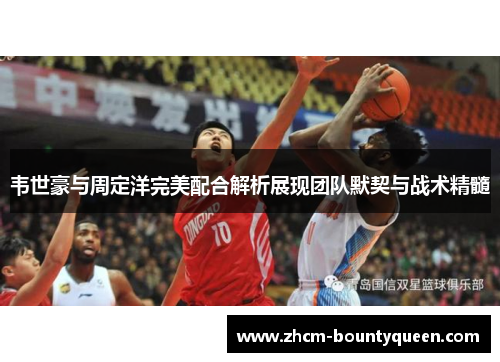 韦世豪与周定洋完美配合解析展现团队默契与战术精髓