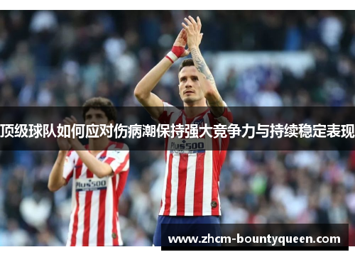 顶级球队如何应对伤病潮保持强大竞争力与持续稳定表现