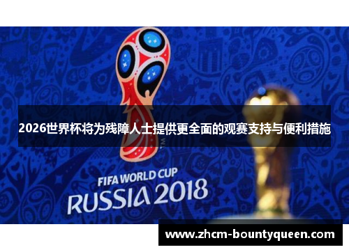 2026世界杯将为残障人士提供更全面的观赛支持与便利措施