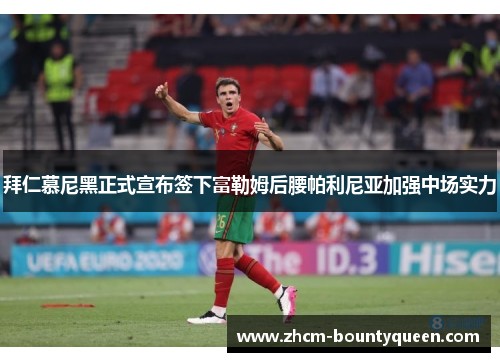拜仁慕尼黑正式宣布签下富勒姆后腰帕利尼亚加强中场实力 拜仁慕尼黑正式宣布签下富勒姆后腰帕利尼亚加强中场实力