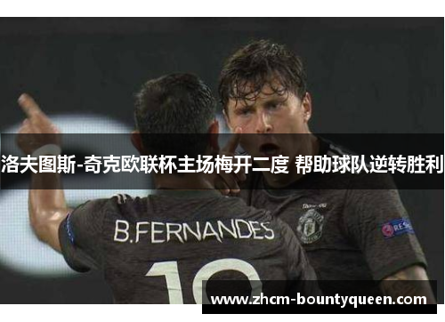 洛夫图斯-奇克欧联杯主场梅开二度 帮助球队逆转胜利 洛夫图斯-奇克欧联杯主场梅开二度 帮助球队逆转胜利