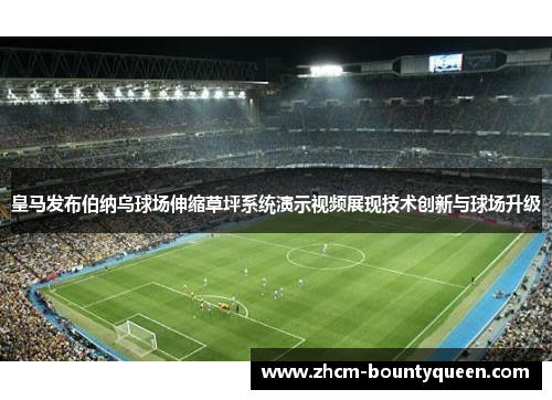 皇马发布伯纳乌球场伸缩草坪系统演示视频展现技术创新与球场升级