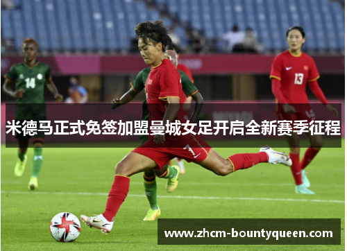 米德马正式免签加盟曼城女足开启全新赛季征程 米德马正式免签加盟曼城女足开启全新赛季征程
