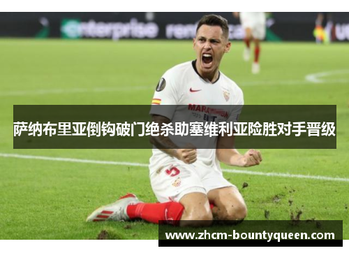 萨纳布里亚倒钩破门绝杀助塞维利亚险胜对手晋级 萨纳布里亚倒钩破门绝杀助塞维利亚险胜对手晋级