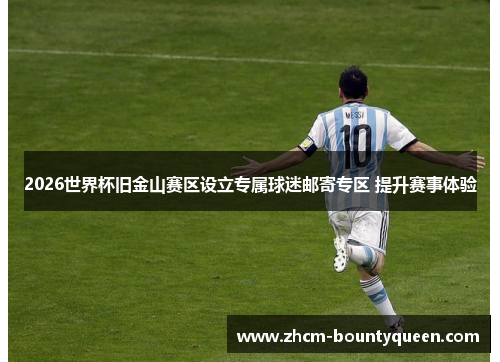 2026世界杯旧金山赛区设立专属球迷邮寄专区 提升赛事体验