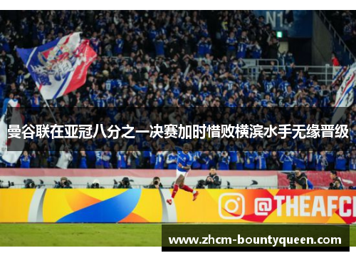 曼谷联在亚冠八分之一决赛加时惜败横滨水手无缘晋级 曼谷联在亚冠八分之一决赛加时惜败横滨水手无缘晋级