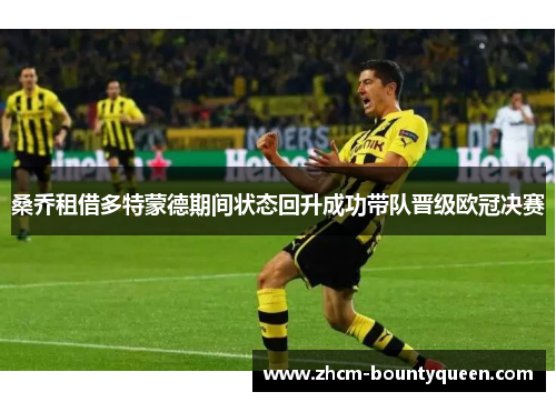 桑乔租借多特蒙德期间状态回升成功带队晋级欧冠决赛 桑乔租借多特蒙德期间状态回升成功带队晋级欧冠决赛