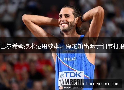 巴尔希姆技术运用效率，稳定输出源于细节打磨
