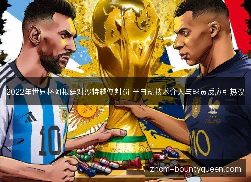 2022年世界杯阿根廷对沙特越位判罚 半自动技术介入与球员反应引热议 2022年世界杯阿根廷对沙特越位判罚 半自动技术介入与球员反应引热议